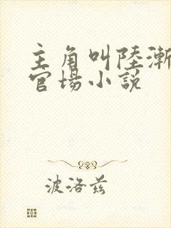 主角叫陆渐红的官场小说