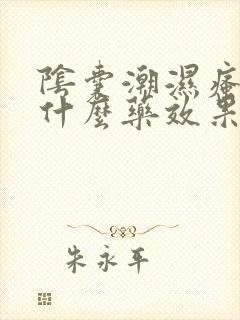 阴囊潮湿瘙痒用什么药效果最好呢