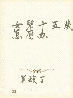 女儿十五岁叛逆怎么办