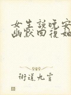 女生说晚安怎么幽默回复她呢