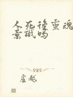 人死后灵魂还有意识吗