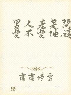 男人老是问女人爱不爱他,这意味着什么