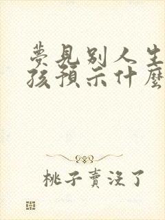 梦见别人生个男孩预示什么