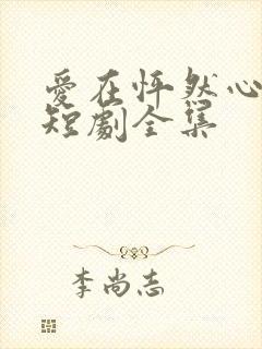 爱在怦然心动时短剧全集
