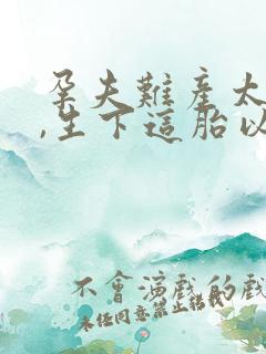 孕夫难产太痛苦,生下这胎以后再也不