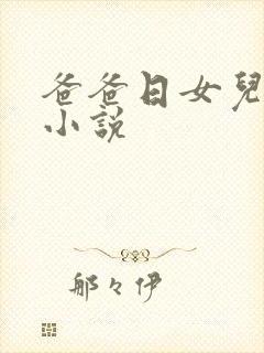 爸爸日女儿小逼小说