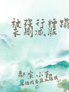 被强行糟蹋床戏未删减版