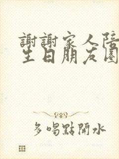 谢谢家人陪我过生日朋友圈