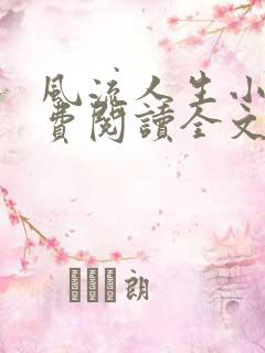 风流人生小说免费阅读全文无弹窗