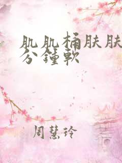 肌肌桶肤肤30分钟软