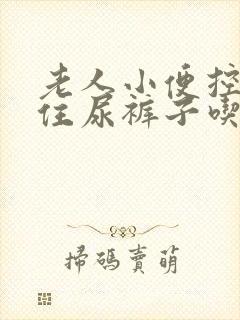 老人小便控制不住尿裤子吃什么药