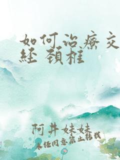 如何治疗交感神经 颈椎