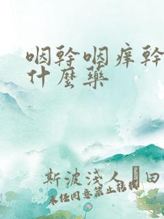 咽干咽痒干咳吃什么药