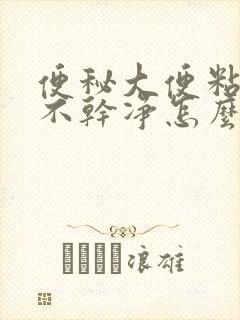 便秘大便粘稠拉不干净怎么办