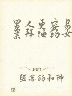 男人更容易爱上崇拜他的女人