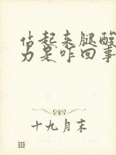 站起来腿酸软无力是咋回事