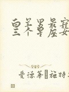 白羊男最宠着的三个星座女