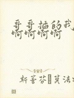 哥哥插的我好爽啊啊啊啊