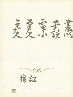 免费电子书下载久久小说网手机版