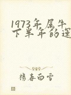 1973年属牛下半年的运气怎么样