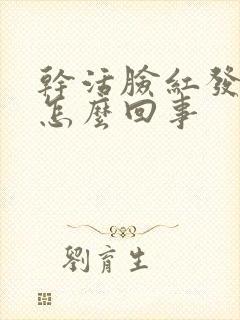 干活脸红发热是怎么回事