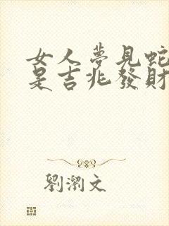 女人梦见蛇缠身是吉兆发财