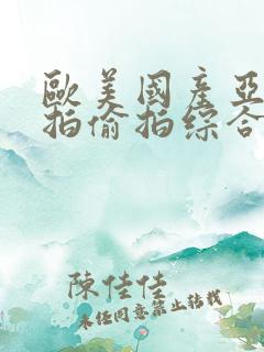 欧美国产亚洲自拍偷拍综合一区二区