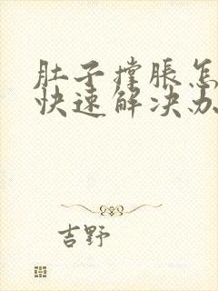 肚子撑胀怎么办快速解决办法