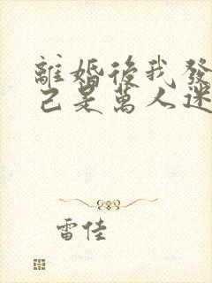 离婚后我发现自己是万人迷短剧