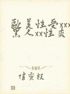 欧美性受xxx黑人xx性爽