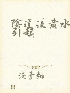 阴道流黄水怎么引起