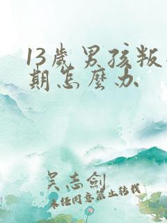 13岁男孩叛逆期怎么办