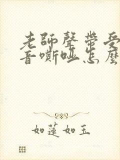 老师声带受损声音嘶哑怎么办