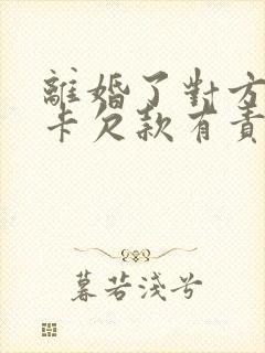 离婚了对方信用卡欠款有责任吗