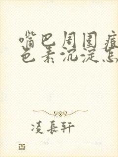 嘴巴周围痘印黑色素沉淀怎么去除