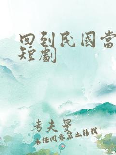 回到民国当少帅短剧