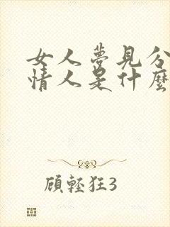 女人梦见分手的情人是什么兆头?