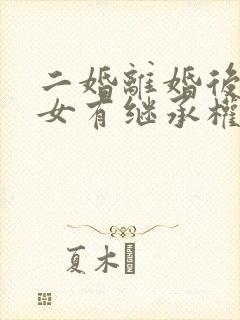 二婚离婚后继子女有继承权吗