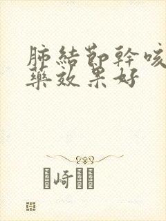 肺结节干咳吃啥药效果好