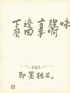 下边有腥味是怎么回事啊