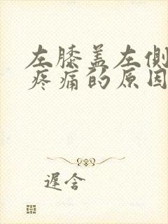 左膝盖左侧弯曲疼痛的原因