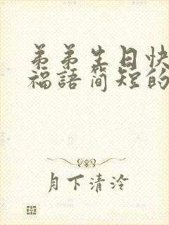 弟弟生日快乐祝福语简短的