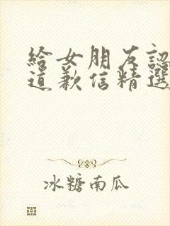 给女朋友认错的道歉信精选10篇