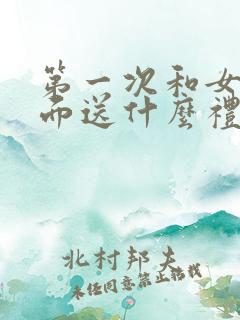 第一次和女友见面送什么礼物