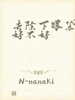 去除下眼袋抽脂好不好