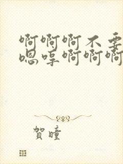 啊啊啊不要啊哈嗯哼啊啊啊