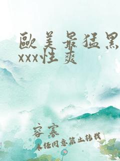 欧美最猛黑人xxxx性爽