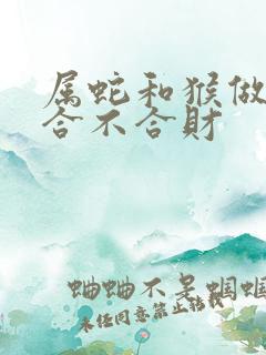 属蛇和猴做生意合不合财