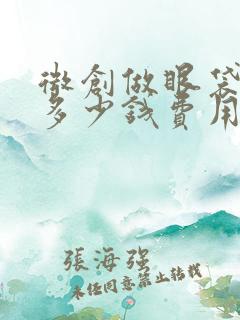 微创做眼袋需要多少钱费用