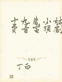 十九岁小姑娘免费看电视剧